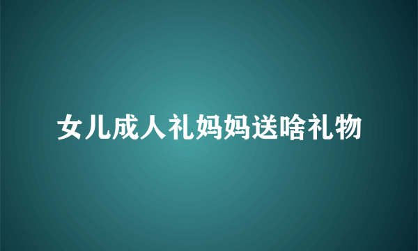 女儿成人礼妈妈送啥礼物