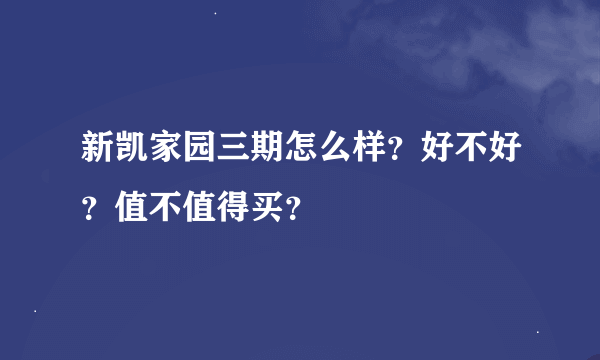 新凯家园三期怎么样？好不好？值不值得买？