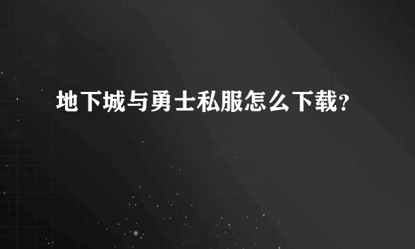 地下城与勇士私服怎么下载？