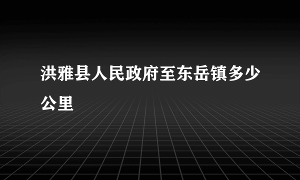 洪雅县人民政府至东岳镇多少公里