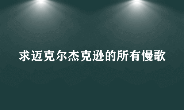 求迈克尔杰克逊的所有慢歌