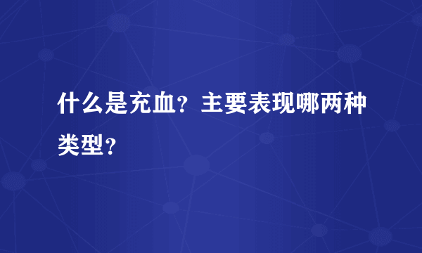 什么是充血？主要表现哪两种类型？