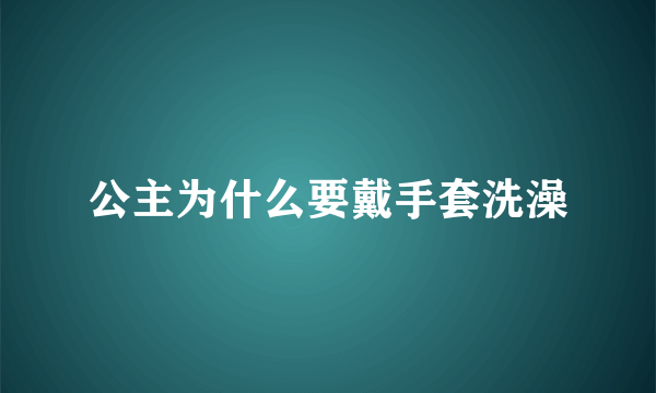 公主为什么要戴手套洗澡