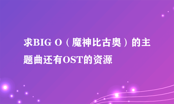 求BIG O（魔神比古奥）的主题曲还有OST的资源