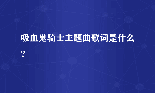 吸血鬼骑士主题曲歌词是什么？