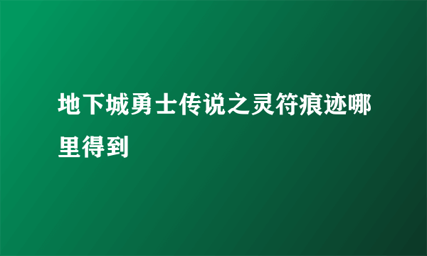 地下城勇士传说之灵符痕迹哪里得到