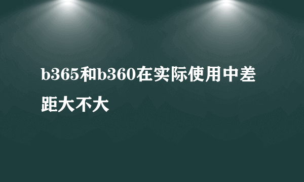 b365和b360在实际使用中差距大不大