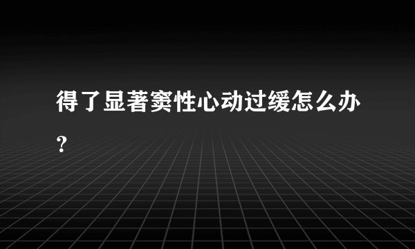 得了显著窦性心动过缓怎么办？