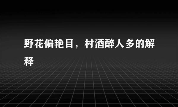 野花偏艳目，村酒醉人多的解释