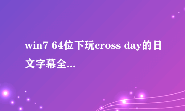 win7 64位下玩cross day的日文字幕全是乱码，怎么办？