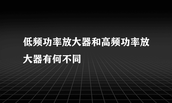 低频功率放大器和高频功率放大器有何不同