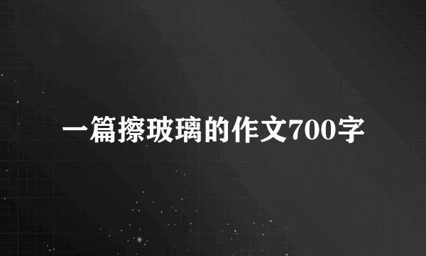 一篇擦玻璃的作文700字