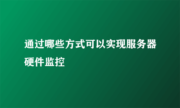 通过哪些方式可以实现服务器硬件监控