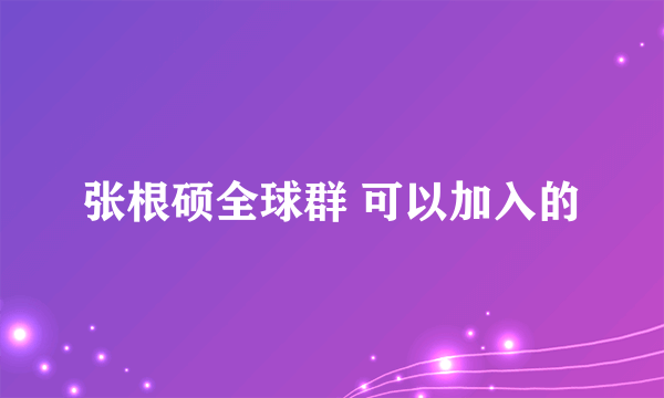 张根硕全球群 可以加入的