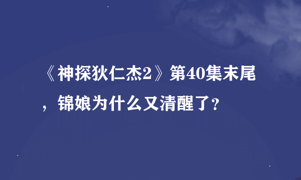 《神探狄仁杰2》第40集末尾，锦娘为什么又清醒了？