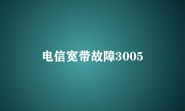 电信宽带故障3005