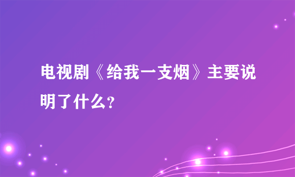 电视剧《给我一支烟》主要说明了什么？