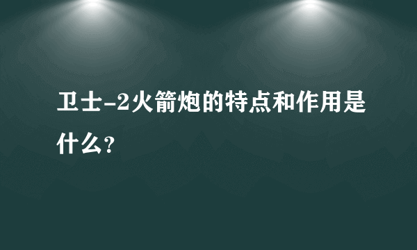 卫士-2火箭炮的特点和作用是什么？