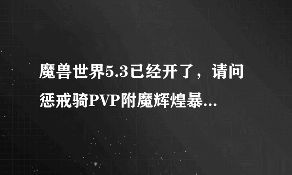 魔兽世界5.3已经开了，请问惩戒骑PVP附魔辉煌暴君好还是血腥舞钢好！资深人士进！