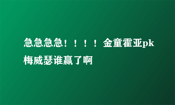 急急急急！！！！金童霍亚pk梅威瑟谁赢了啊