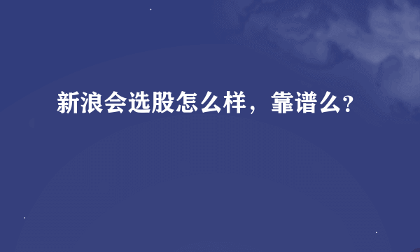 新浪会选股怎么样，靠谱么？