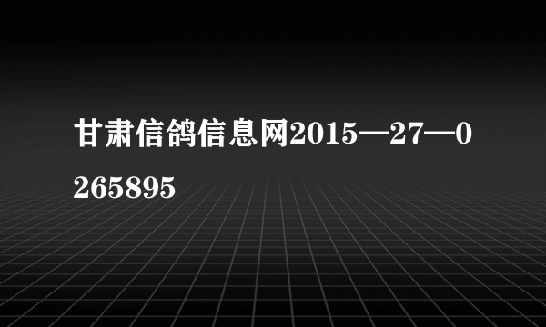 甘肃信鸽信息网2015—27—0265895