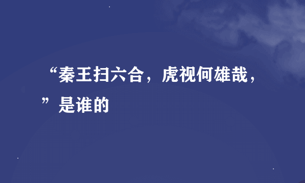 “秦王扫六合，虎视何雄哉，”是谁的