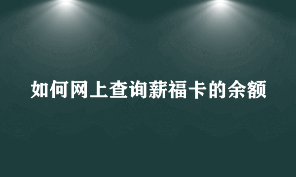 如何网上查询薪福卡的余额