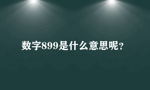 数字899是什么意思呢？