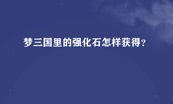 梦三国里的强化石怎样获得？