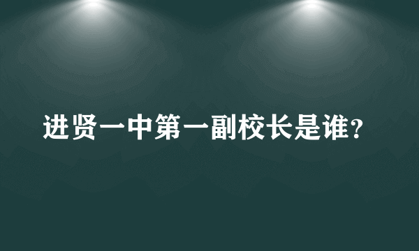 进贤一中第一副校长是谁？