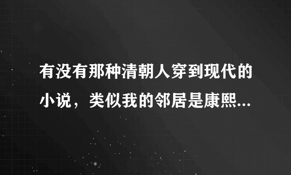 有没有那种清朝人穿到现代的小说，类似我的邻居是康熙，带着皇子回现代