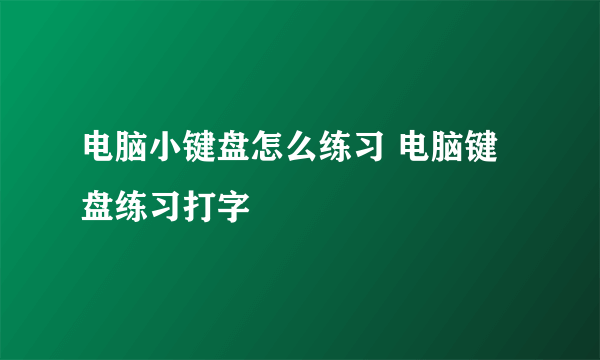 电脑小键盘怎么练习 电脑键盘练习打字