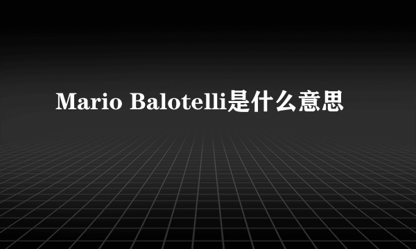 Mario Balotelli是什么意思