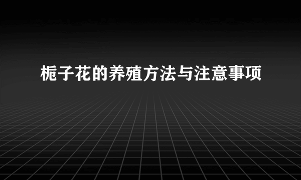 栀子花的养殖方法与注意事项