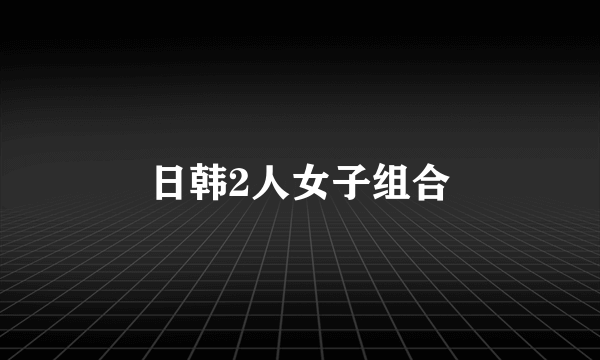 日韩2人女子组合