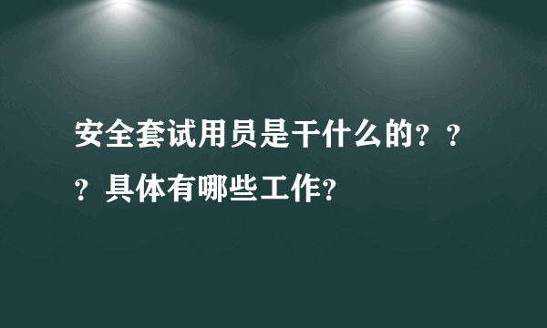 安全套试用员是干什么的？？？具体有哪些工作？