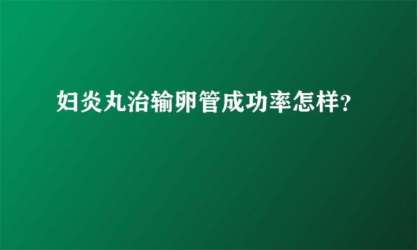 妇炎丸治输卵管成功率怎样？