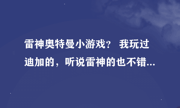 雷神奥特曼小游戏？ 我玩过迪加的，听说雷神的也不错，是这样吗？