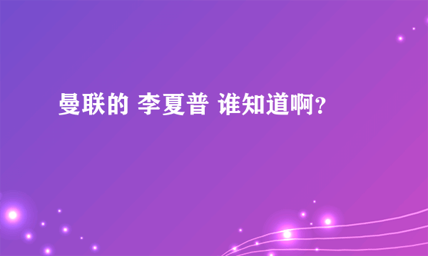 曼联的 李夏普 谁知道啊？