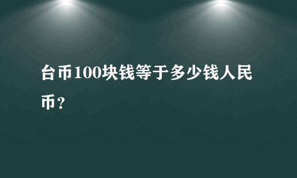 台币100块钱等于多少钱人民币？