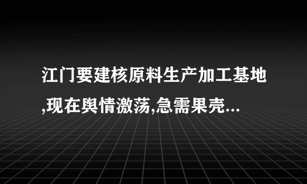 江门要建核原料生产加工基地,现在舆情激荡,急需果壳对于核原料加工安全性的科学解答啊。帮帮我们江门人,