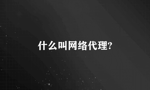 什么叫网络代理?