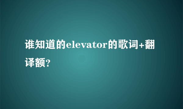 谁知道的elevator的歌词+翻译额？