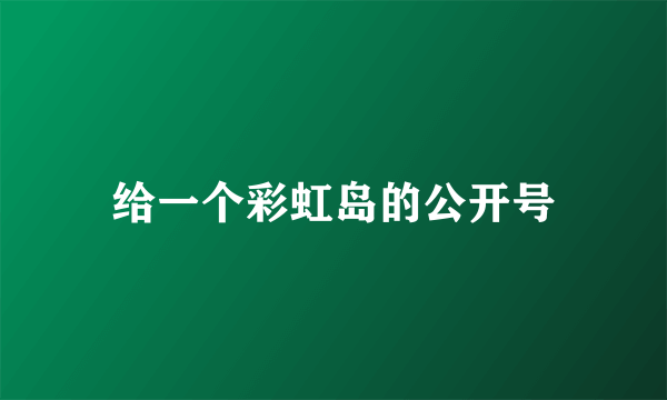 给一个彩虹岛的公开号