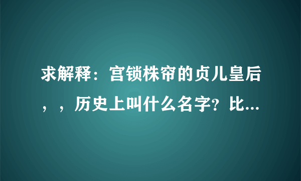 求解释：宫锁株帘的贞儿皇后，，历史上叫什么名字？比如怜儿是孝圣宪皇后呀～道谢----宫粉