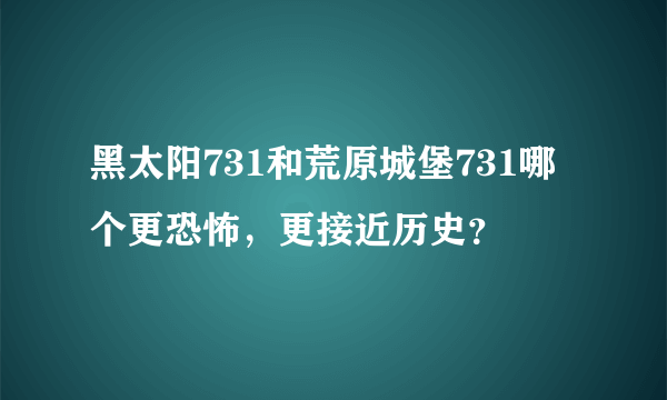 黑太阳731和荒原城堡731哪个更恐怖，更接近历史？