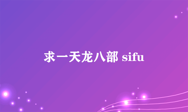 求一天龙八部 sifu