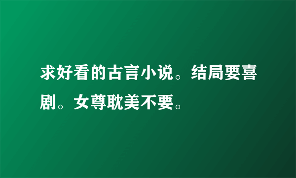 求好看的古言小说。结局要喜剧。女尊耽美不要。