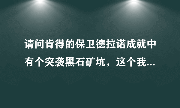 请问肯得的保卫德拉诺成就中有个突袭黑石矿坑，这个我接不到不知道在哪接啊，怎么办做不完飞不鸟啊